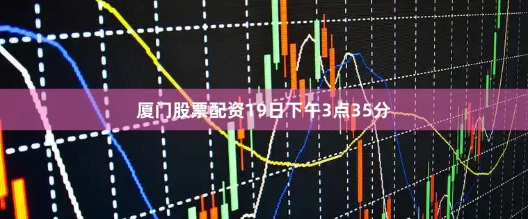 厦门股票配资19日下午3点35分