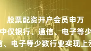 股票配资开户会员申万一级行业中仅银行、通信、电子等少数行业实现上涨