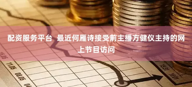 配资服务平台  最近何雁诗接受前主播方健仪主持的网上节目访问
