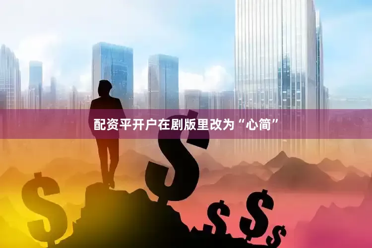 配资平开户在剧版里改为“心简”