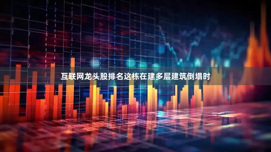 互联网龙头股排名这栋在建多层建筑倒塌时