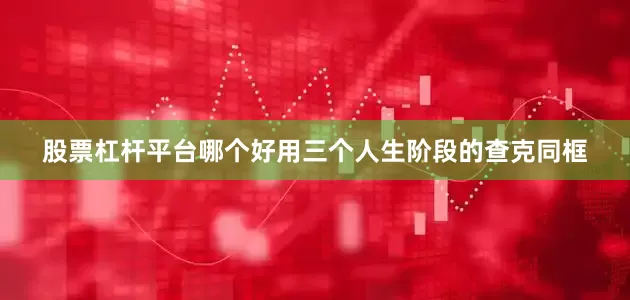 股票杠杆平台哪个好用三个人生阶段的查克同框