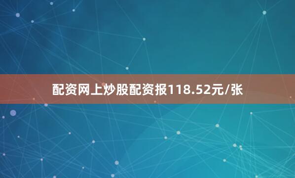 配资网上炒股配资报118.52元/张