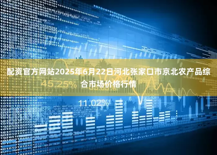 配资官方网站2025年6月22日河北张家口市京北农产品综合市场价格行情