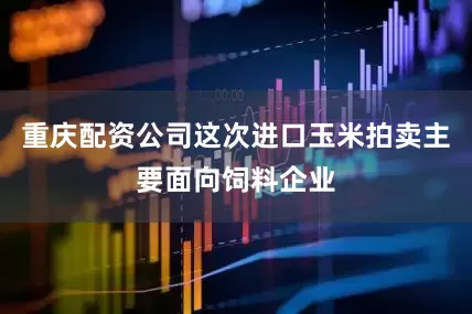重庆配资公司这次进口玉米拍卖主要面向饲料企业