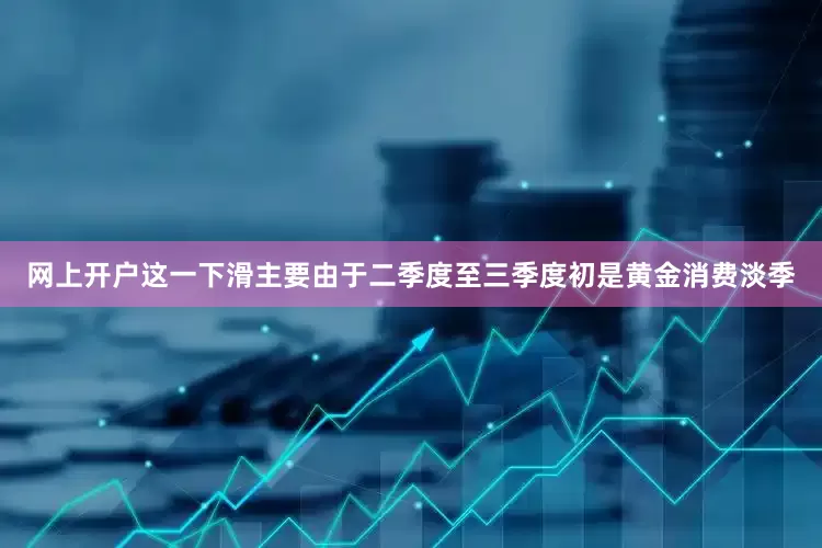 网上开户这一下滑主要由于二季度至三季度初是黄金消费淡季