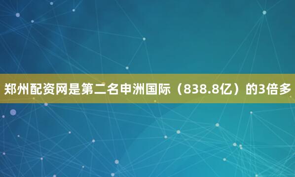 郑州配资网是第二名申洲国际（838.8亿）的3倍多