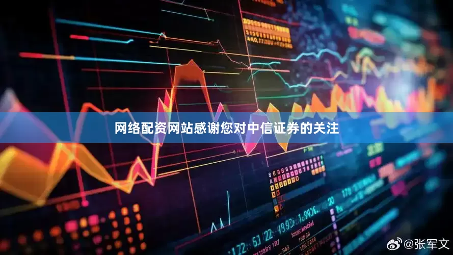 网络配资网站感谢您对中信证券的关注