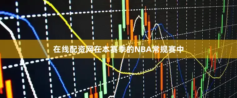 在线配资网在本赛季的NBA常规赛中