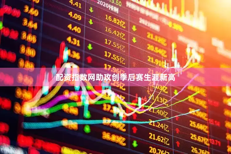 配资指数网助攻创季后赛生涯新高
