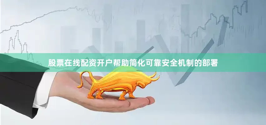 股票在线配资开户帮助简化可靠安全机制的部署