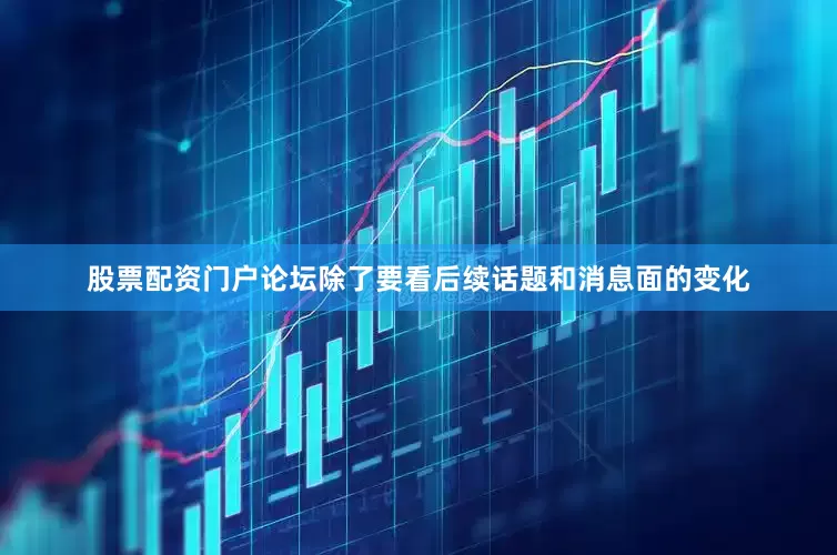 股票配资门户论坛除了要看后续话题和消息面的变化