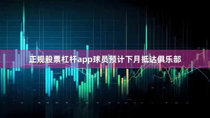 正规股票杠杆app球员预计下月抵达俱乐部