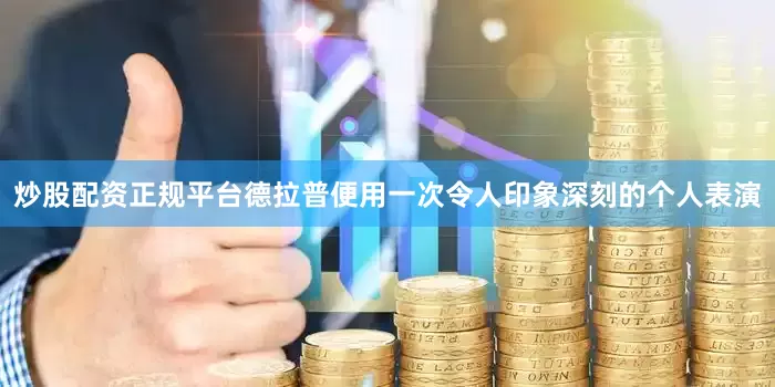 炒股配资正规平台德拉普便用一次令人印象深刻的个人表演