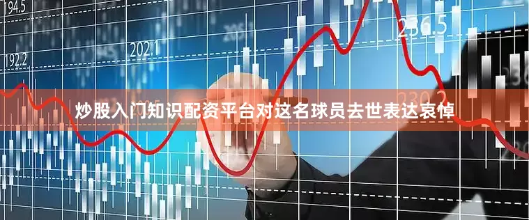 炒股入门知识配资平台对这名球员去世表达哀悼