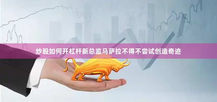 炒股如何开杠杆新总监马萨拉不得不尝试创造奇迹