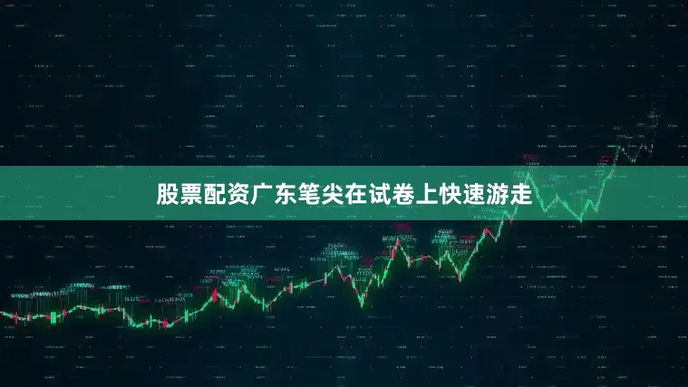 股票配资广东笔尖在试卷上快速游走