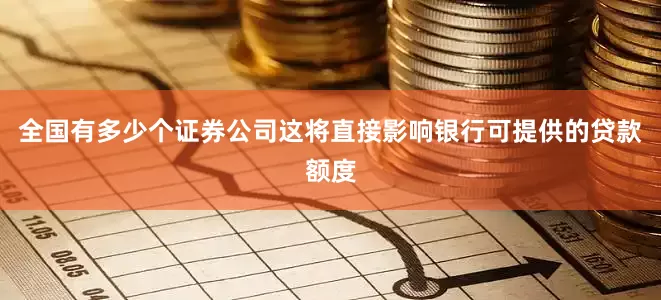 全国有多少个证券公司这将直接影响银行可提供的贷款额度
