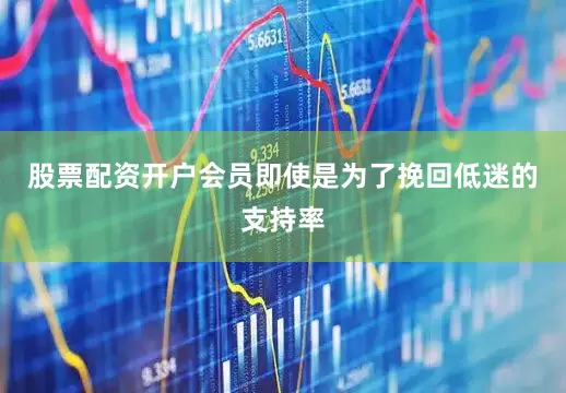 股票配资开户会员即使是为了挽回低迷的支持率