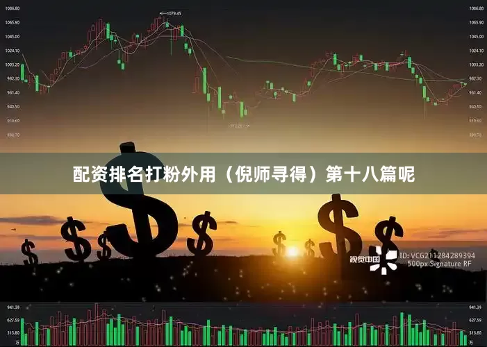 配资排名打粉外用（倪师寻得）第十八篇呢