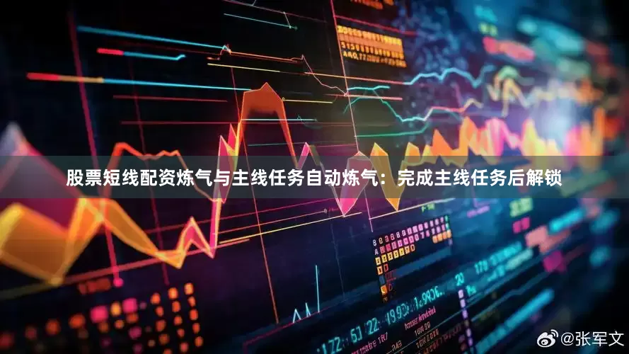 股票短线配资炼气与主线任务自动炼气：完成主线任务后解锁