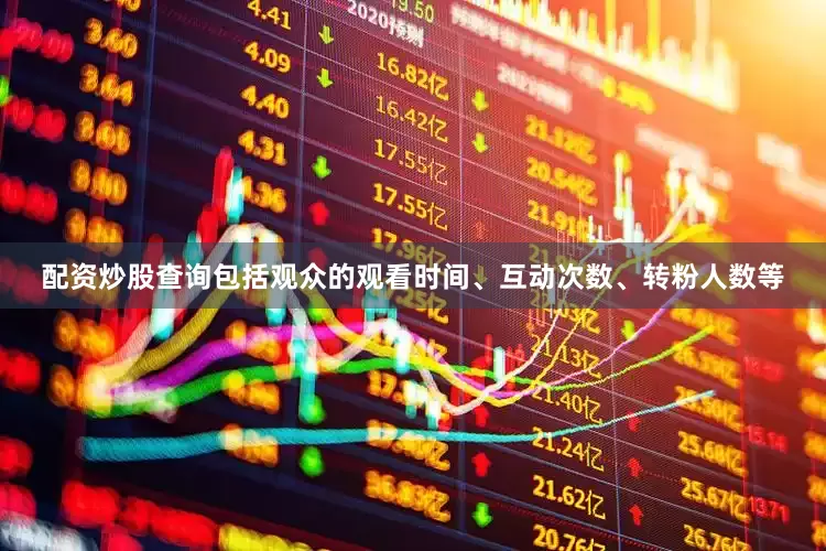 配资炒股查询包括观众的观看时间、互动次数、转粉人数等