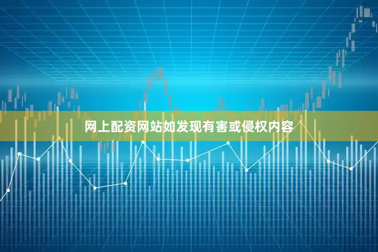 网上配资网站如发现有害或侵权内容