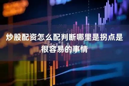 炒股配资怎么配判断哪里是拐点是很容易的事情