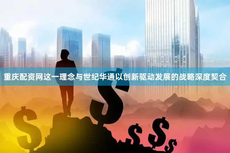重庆配资网　　这一理念与世纪华通以创新驱动发展的战略深度契合