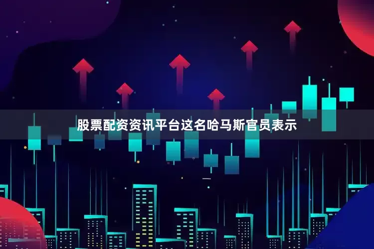 股票配资资讯平台　　这名哈马斯官员表示