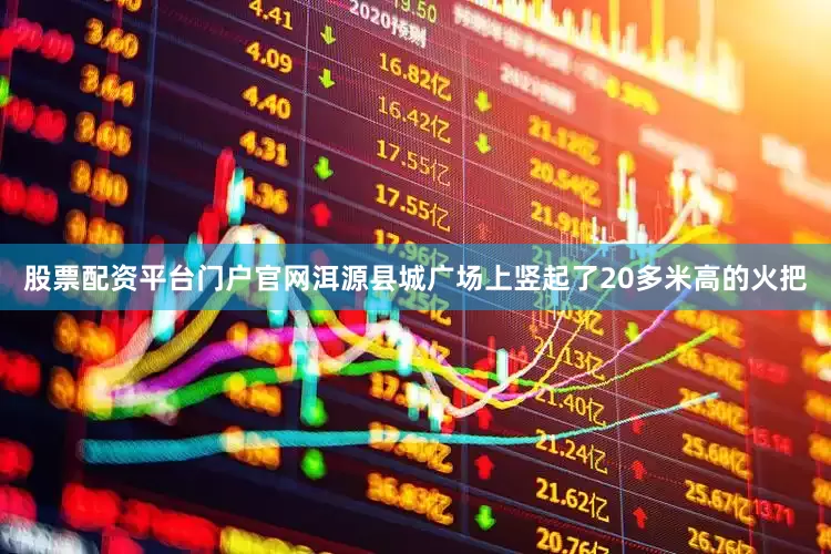 股票配资平台门户官网洱源县城广场上竖起了20多米高的火把