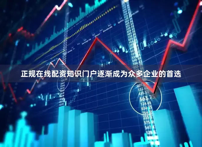 正规在线配资知识门户逐渐成为众多企业的首选