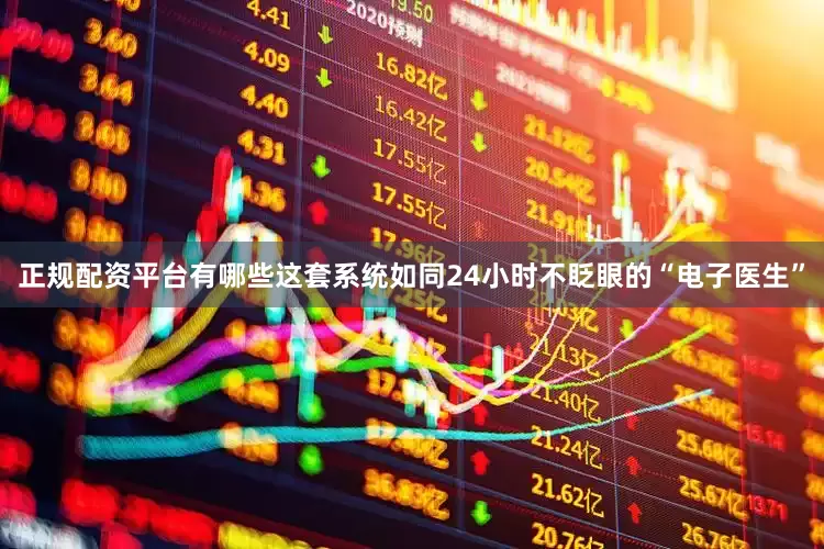 正规配资平台有哪些这套系统如同24小时不眨眼的“电子医生”