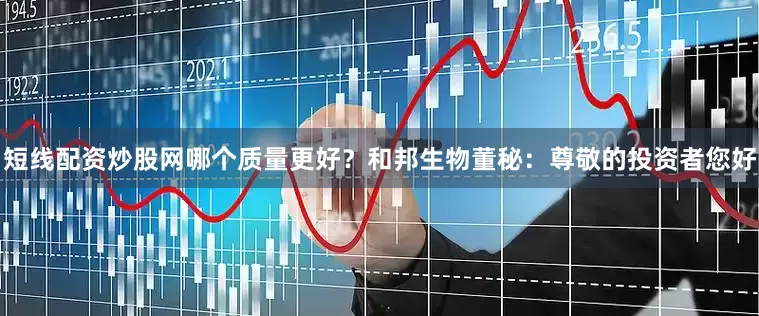 短线配资炒股网哪个质量更好？和邦生物董秘：尊敬的投资者您好