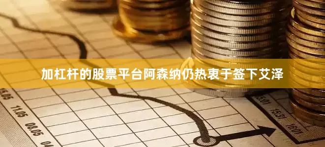 加杠杆的股票平台 阿森纳仍热衷于签下艾泽