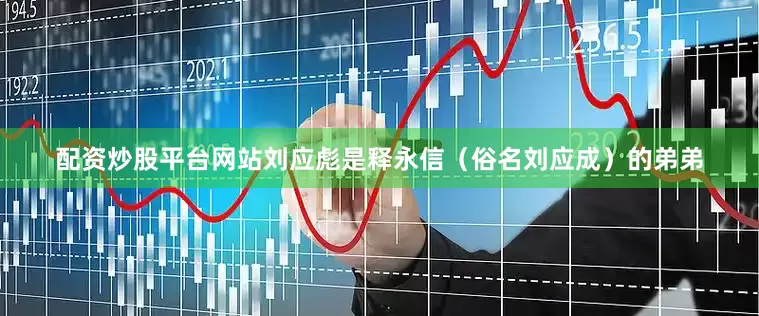 配资炒股平台网站刘应彪是释永信（俗名刘应成）的弟弟