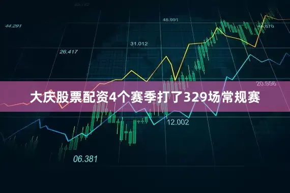 大庆股票配资4个赛季打了329场常规赛