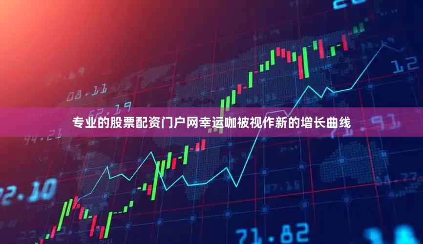 专业的股票配资门户网幸运咖被视作新的增长曲线
