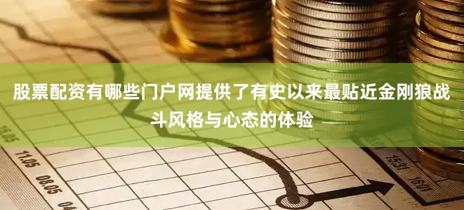 股票配资有哪些门户网提供了有史以来最贴近金刚狼战斗风格与心态的体验