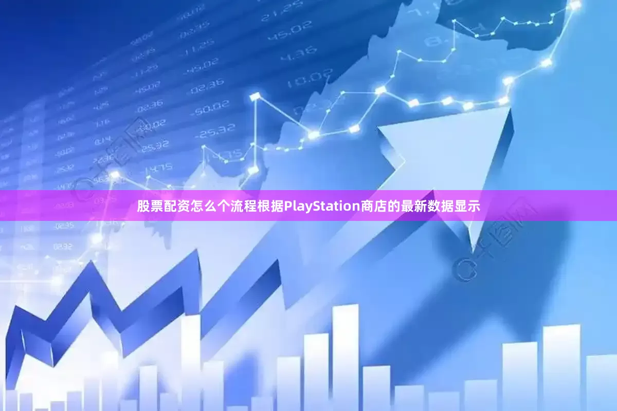 股票配资怎么个流程根据PlayStation商店的最新数据显示