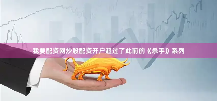 我要配资网炒股配资开户超过了此前的《杀手》系列