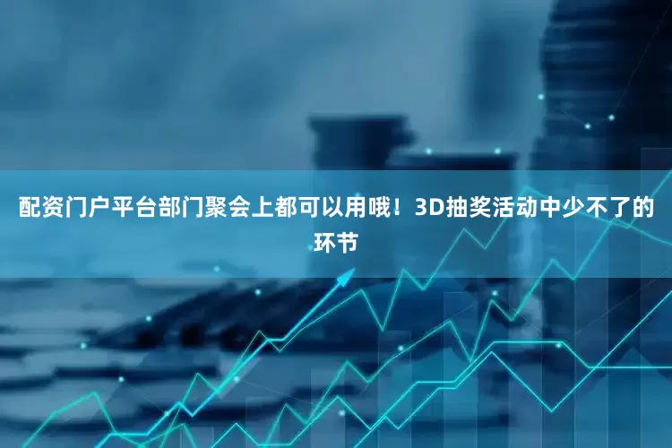 配资门户平台部门聚会上都可以用哦！3D抽奖活动中少不了的环节