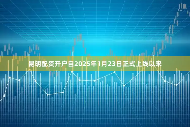 昆明配资开户自2025年1月23日正式上线以来