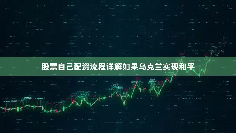 股票自己配资流程详解　　如果乌克兰实现和平