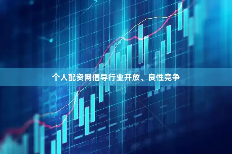 个人配资网倡导行业开放、良性竞争