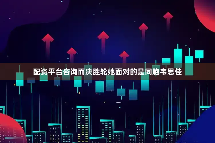 配资平台咨询而决胜轮她面对的是同胞韦思佳