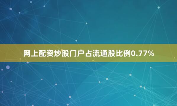 网上配资炒股门户占流通股比例0.77%
