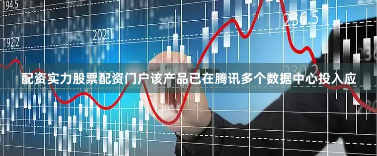 配资实力股票配资门户该产品已在腾讯多个数据中心投入应