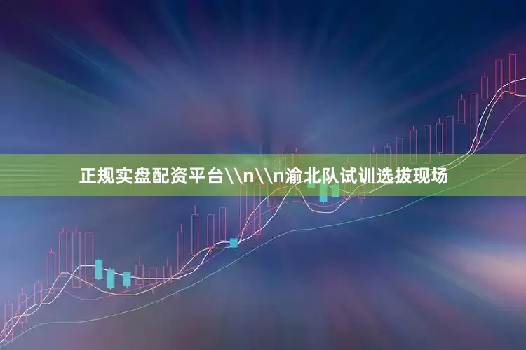 正规实盘配资平台\n\n渝北队试训选拔现场