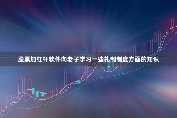 股票加杠杆软件向老子学习一些礼制制度方面的知识